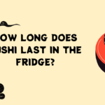 How Long Does Sushi Last in The Fridge